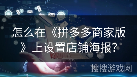 怎么在《拼多多商家版》上设置店铺海报？