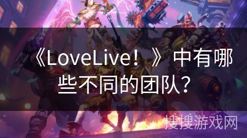 《LoveLive！》中有哪些不同的团队？
