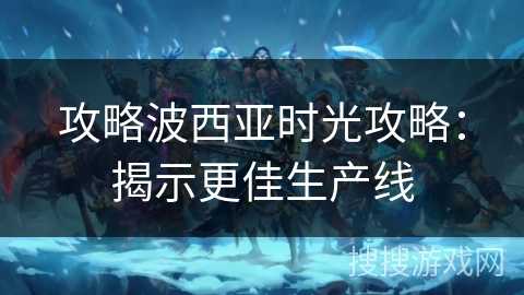 攻略波西亚时光攻略：揭示更佳生产线