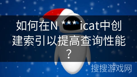 如何在N *** icat中创建索引以提高查询性能？