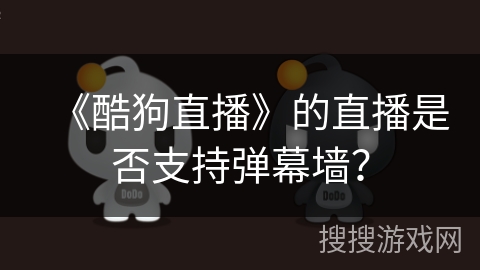 《酷狗直播》的直播是否支持弹幕墙？