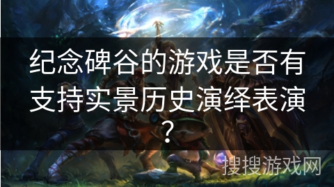 纪念碑谷的游戏是否有支持实景历史演绎表演？