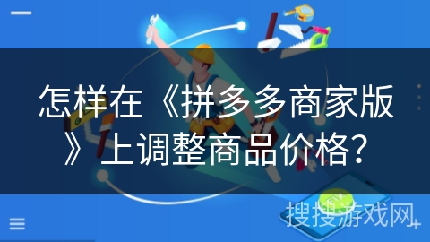怎样在《拼多多商家版》上调整商品价格？