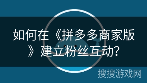 如何在《拼多多商家版》建立粉丝互动？