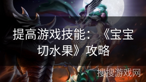 提高游戏技能：《宝宝切水果》攻略