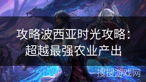 攻略波西亚时光攻略：超越最强农业产出