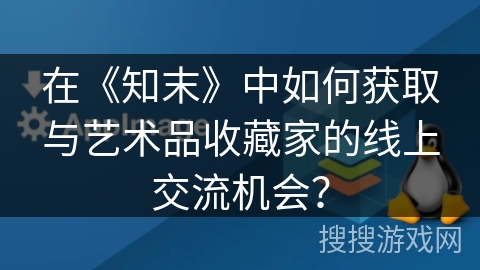 在《知末》中如何获取与艺术品收藏家的线上交流机会？