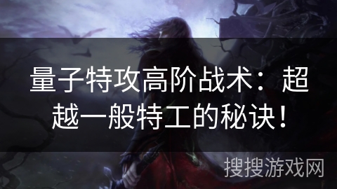 量子特攻高阶战术：超越一般特工的秘诀！