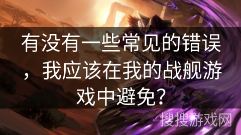 有没有一些常见的错误，我应该在我的战舰游戏中避免？