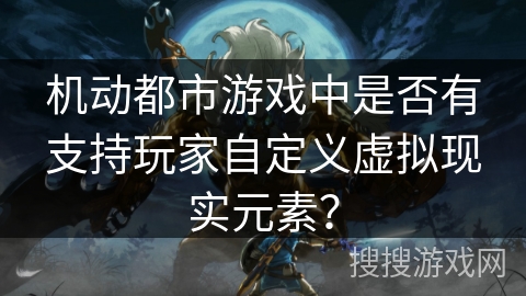 机动都市游戏中是否有支持玩家自定义虚拟现实元素？