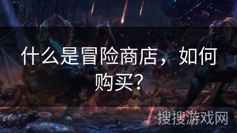 什么是冒险商店，如何购买？