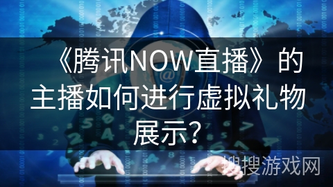 《腾讯NOW直播》的主播如何进行虚拟礼物展示？