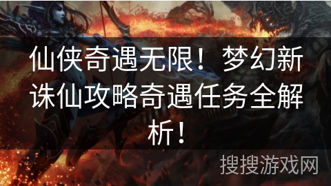 仙侠奇遇无限！梦幻新诛仙攻略奇遇任务全解析！
