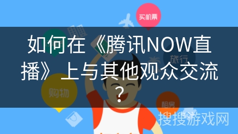 如何在《腾讯NOW直播》上与其他观众交流? 如何在《腾讯NOW直播》上与其他观众交流?