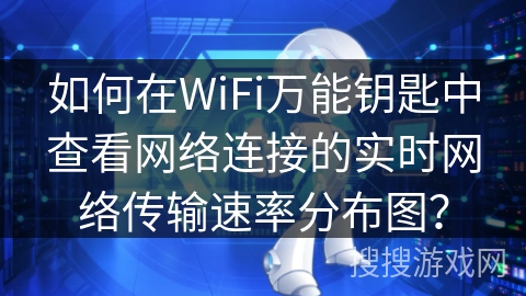 如何在WiFi万能钥匙中查看网络连接的实时网络传输速率分布图? 如何在WiFi万能钥匙中查看网络连接的实时网络传输速率分布图?