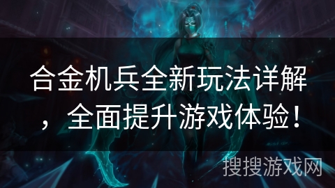 合金机兵全新玩法详解,全面提升游戏体验! 合金机兵全新玩法详解,全面提升游戏体验!