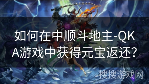 如何在中顺斗地主-QKA游戏中获得元宝返还? 如何在中顺斗地主-QKA游戏中获得元宝返还?