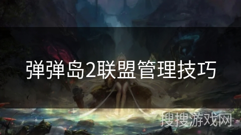 弹弹岛2联盟管理技巧