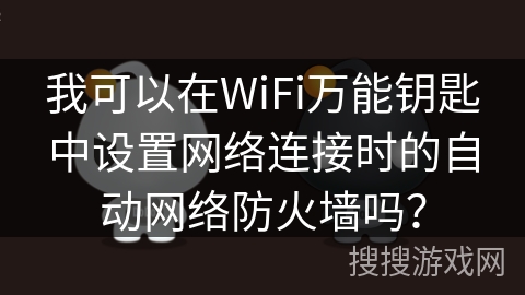 我可以在WiFi万能钥匙中设置网络连接时的自动网络防火墙吗？