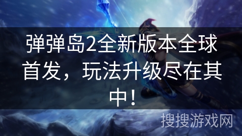 弹弹岛2全新版本全球首发，玩法升级尽在其中！
