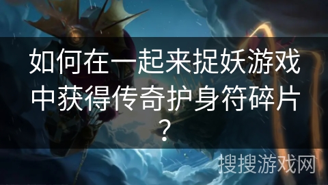 如何在一起来捉妖游戏中获得传奇护身符碎片？
