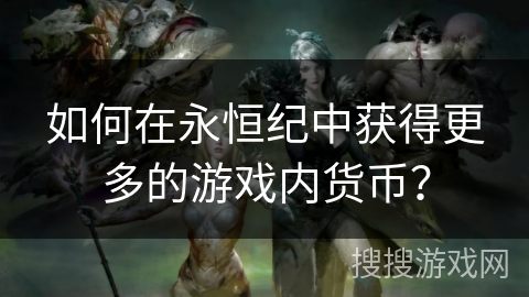 如何在永恒纪中获得更多的游戏内货币？