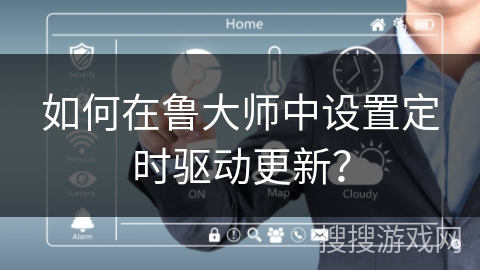如何在鲁大师中设置定时驱动更新？