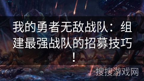 我的勇者无敌战队：组建最强战队的招募技巧！