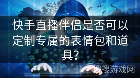 快手直播伴侣是否可以定制专属的表情包和道具？
