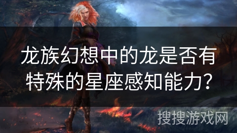 龙族幻想中的龙是否有特殊的星座感知能力？