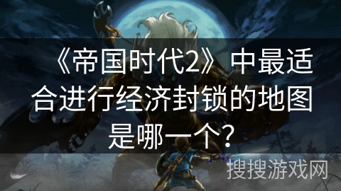 《帝国时代2》中最适合进行经济封锁的地图是哪一个？