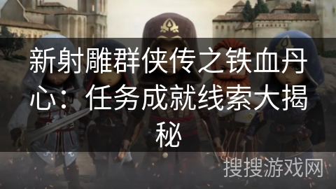 新射雕群侠传之铁血丹心：任务成就线索大揭秘