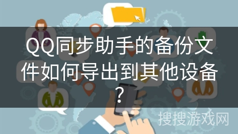 QQ同步助手的备份文件如何导出到其他设备？