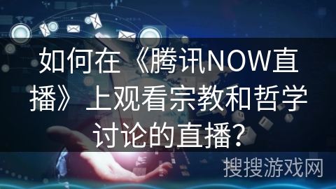如何在《腾讯NOW直播》上观看宗教和哲学讨论的直播？