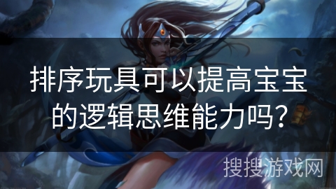 排序玩具可以提高宝宝的逻辑思维能力吗？