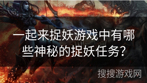 一起来捉妖游戏中有哪些神秘的捉妖任务？
