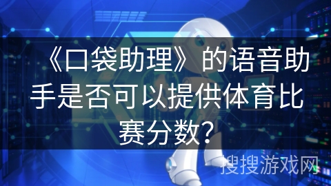 《口袋助理》的语音助手是否可以提供体育比赛分数？