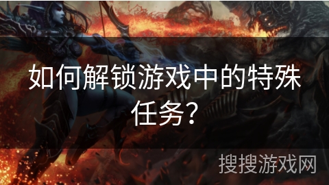 如何解锁游戏中的特殊任务？