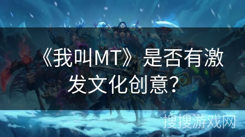 《我叫MT》是否有激发文化创意？