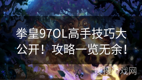 拳皇97OL高手技巧大公开！攻略一览无余！