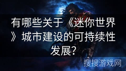 有哪些关于《迷你世界》城市建设的可持续性发展？