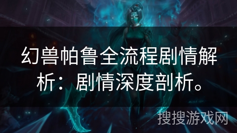 幻兽帕鲁全流程剧情解析：剧情深度剖析。