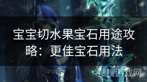 宝宝切水果宝石用途攻略：更佳宝石用法