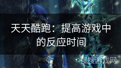 天天酷跑：提高游戏中的反应时间