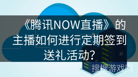 《腾讯NOW直播》的主播如何进行定期签到送礼活动? 《腾讯NOW直播》的主播如何进行定期签到送礼活动?