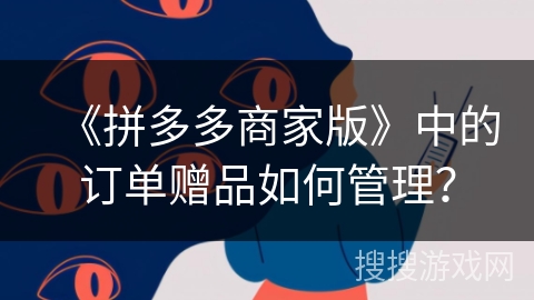 《拼多多商家版》中的订单赠品如何管理？