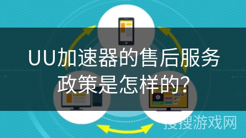 UU加速器的售后服务政策是怎样的？
