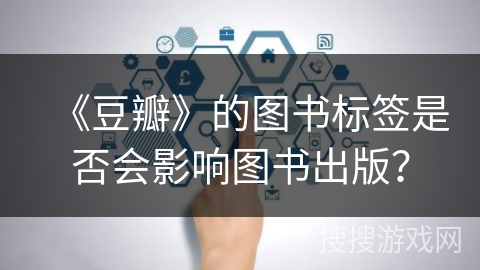 《豆瓣》的图书标签是否会影响图书出版? 《豆瓣》的图书标签是否会影响图书出版?