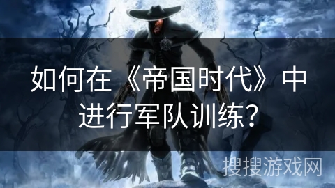 如何在《帝国时代》中进行军队训练? 如何在《帝国时代》中进行军队训练?
