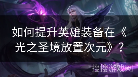 如何提升英雄装备在《光之圣境放置次元》？